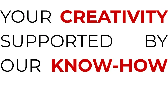 YOUR CREATIVITY SUPPORTED BY OUR KNOW-HOW